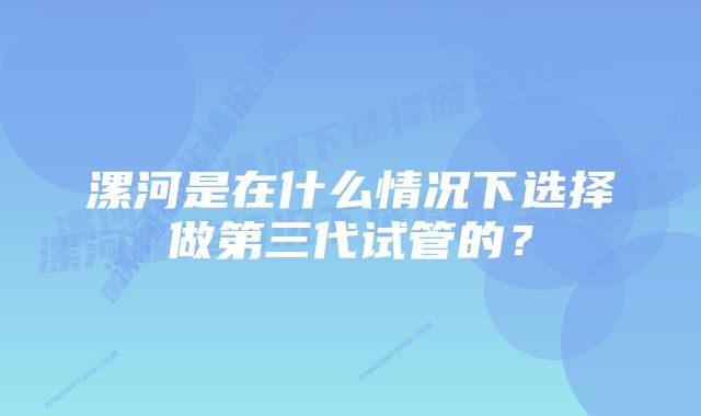 漯河是在什么情况下选择做第三代试管的？