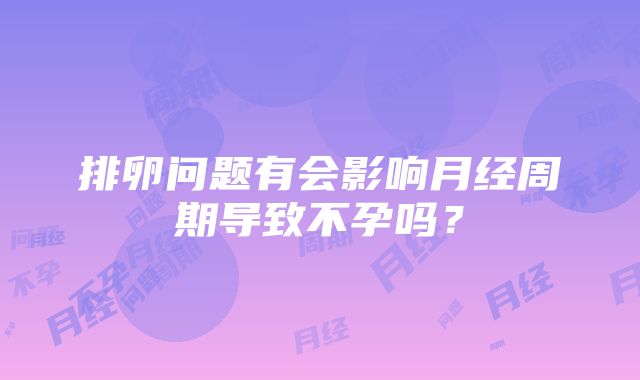 排卵问题有会影响月经周期导致不孕吗？