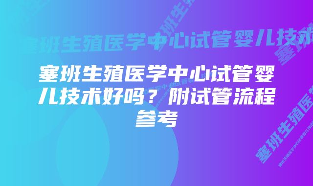 塞班生殖医学中心试管婴儿技术好吗？附试管流程参考