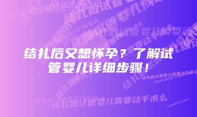 结扎后又想怀孕？了解试管婴儿详细步骤！