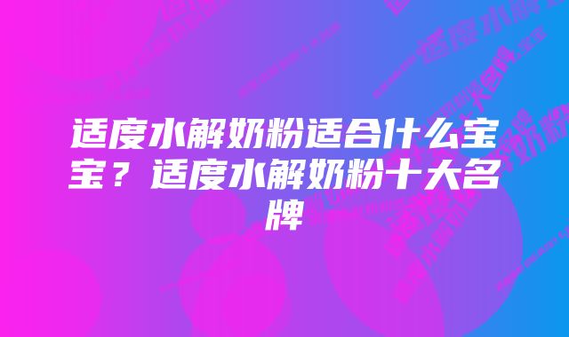 适度水解奶粉适合什么宝宝？适度水解奶粉十大名牌