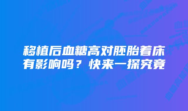 移植后血糖高对胚胎着床有影响吗？快来一探究竟