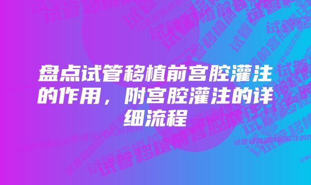 盘点试管移植前宫腔灌注的作用，附宫腔灌注的详细流程