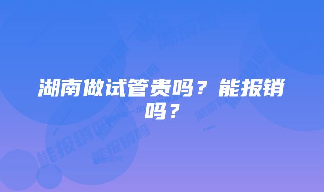 湖南做试管贵吗？能报销吗？