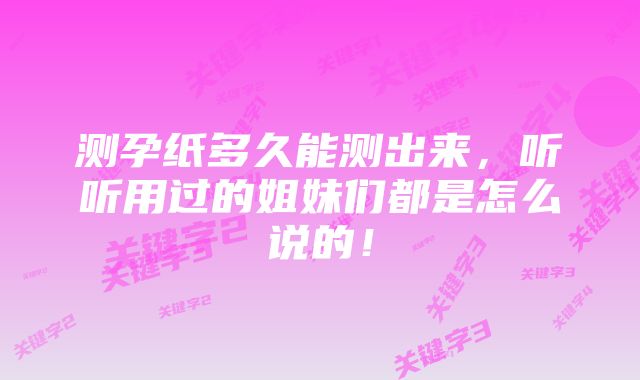 测孕纸多久能测出来，听听用过的姐妹们都是怎么说的！