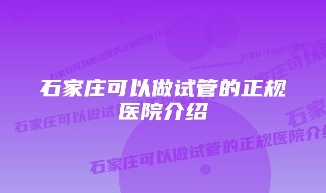 石家庄可以做试管的正规医院介绍