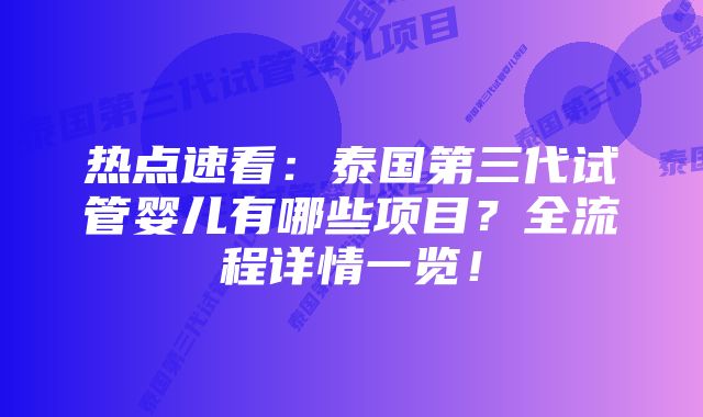 热点速看：泰国第三代试管婴儿有哪些项目？全流程详情一览！