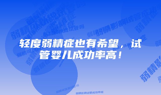 轻度弱精症也有希望，试管婴儿成功率高！