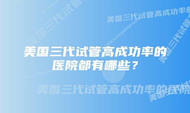 美国三代试管高成功率的医院都有哪些？