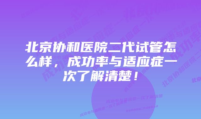 北京协和医院二代试管怎么样，成功率与适应症一次了解清楚！