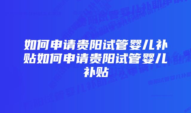 如何申请贵阳试管婴儿补贴如何申请贵阳试管婴儿补贴