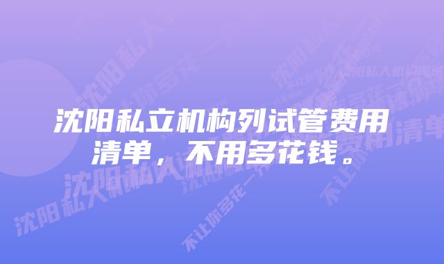 沈阳私立机构列试管费用清单，不用多花钱。