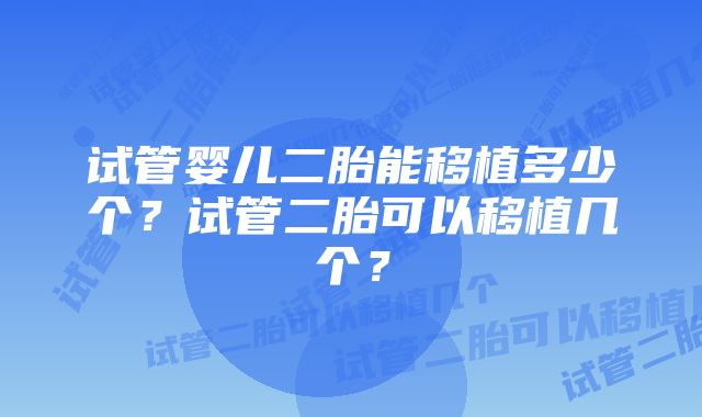 试管婴儿二胎能移植多少个？试管二胎可以移植几个？