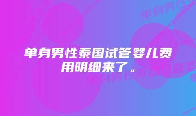 单身男性泰国试管婴儿费用明细来了。