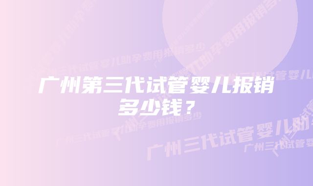 广州第三代试管婴儿报销多少钱？