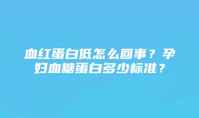 血红蛋白低怎么回事？孕妇血糖蛋白多少标准？