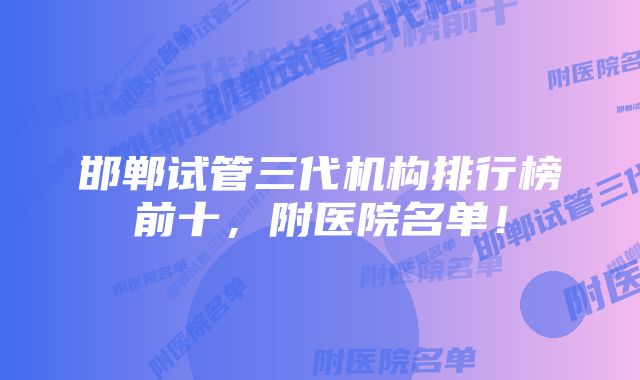 邯郸试管三代机构排行榜前十，附医院名单！