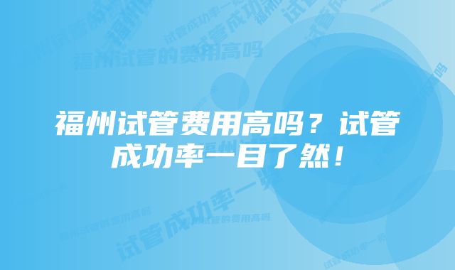 福州试管费用高吗？试管成功率一目了然！