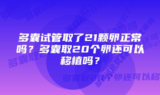 多囊试管取了21颗卵正常吗？多囊取20个卵还可以移植吗？