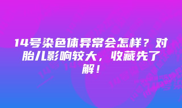 14号染色体异常会怎样？对胎儿影响较大，收藏先了解！