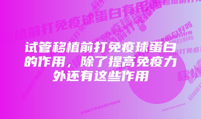 试管移植前打免疫球蛋白的作用，除了提高免疫力外还有这些作用