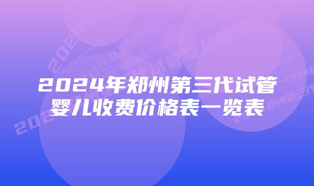 2024年郑州第三代试管婴儿收费价格表一览表