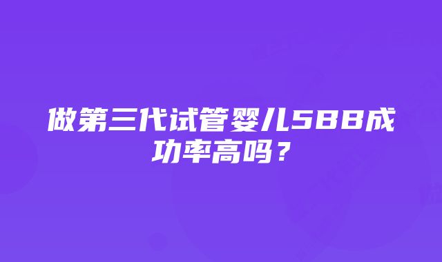 做第三代试管婴儿5BB成功率高吗？