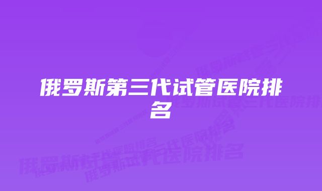 俄罗斯第三代试管医院排名