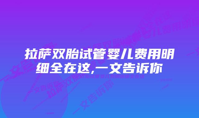 拉萨双胎试管婴儿费用明细全在这,一文告诉你