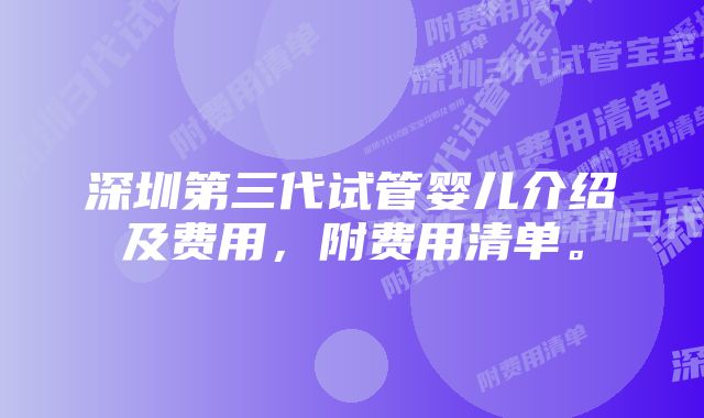 深圳第三代试管婴儿介绍及费用，附费用清单。