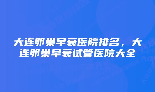 大连卵巢早衰医院排名，大连卵巢早衰试管医院大全