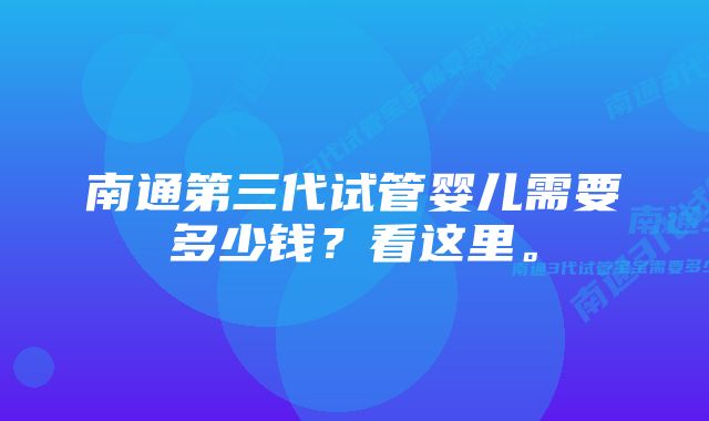 南通第三代试管婴儿需要多少钱？看这里。