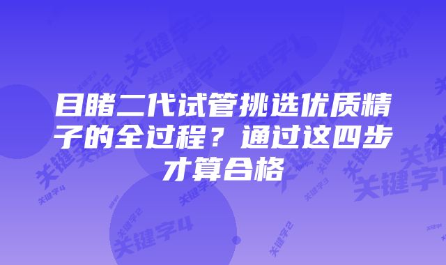 目睹二代试管挑选优质精子的全过程？通过这四步才算合格