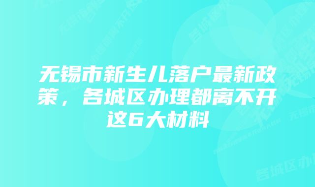 无锡市新生儿落户最新政策，各城区办理都离不开这6大材料