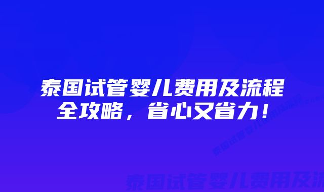 泰国试管婴儿费用及流程全攻略，省心又省力！