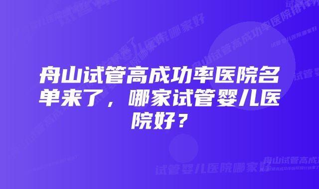 舟山试管高成功率医院名单来了，哪家试管婴儿医院好？