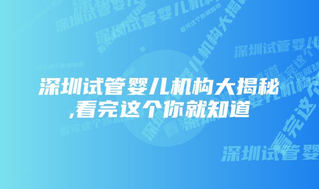 深圳试管婴儿机构大揭秘,看完这个你就知道