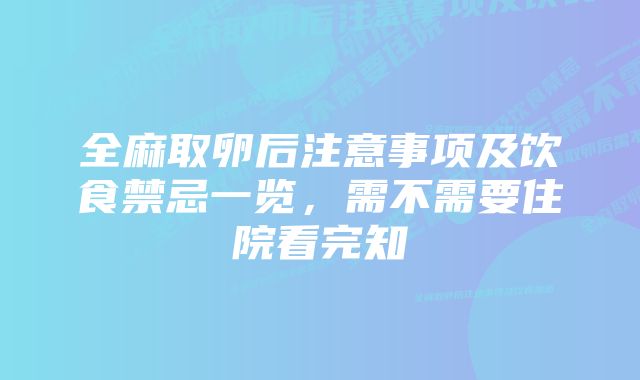 全麻取卵后注意事项及饮食禁忌一览，需不需要住院看完知