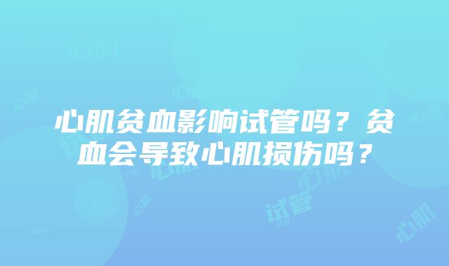 心肌贫血影响试管吗？贫血会导致心肌损伤吗？