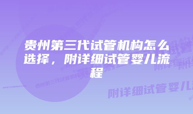 贵州第三代试管机构怎么选择，附详细试管婴儿流程