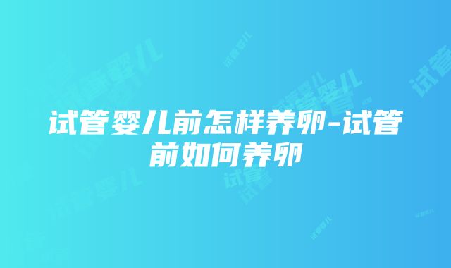 试管婴儿前怎样养卵-试管前如何养卵