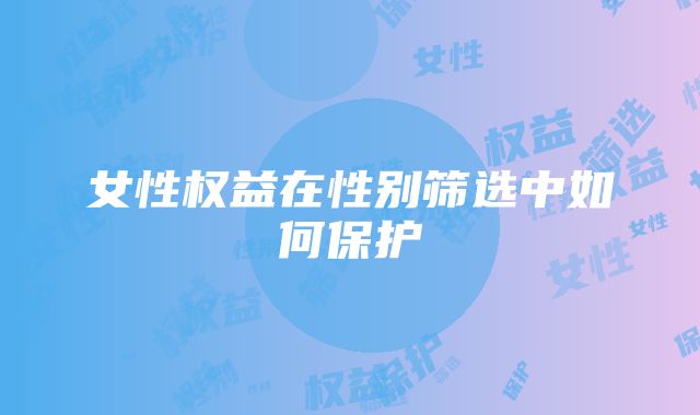 女性权益在性别筛选中如何保护