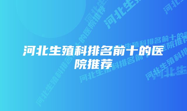 河北生殖科排名前十的医院推荐