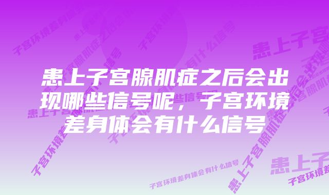 患上子宫腺肌症之后会出现哪些信号呢，子宫环境差身体会有什么信号