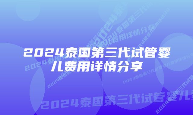 2024泰国第三代试管婴儿费用详情分享