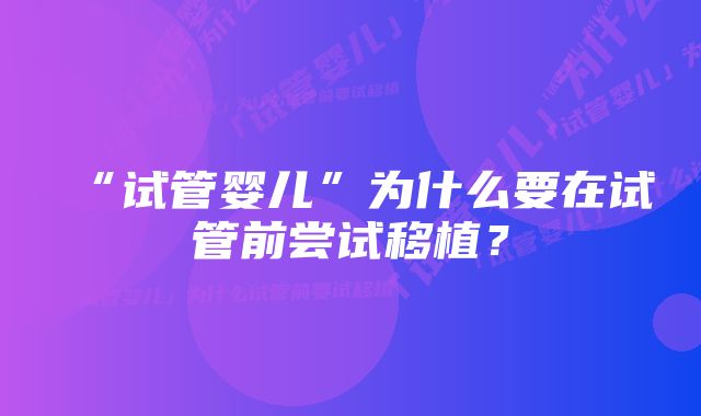 “试管婴儿”为什么要在试管前尝试移植？