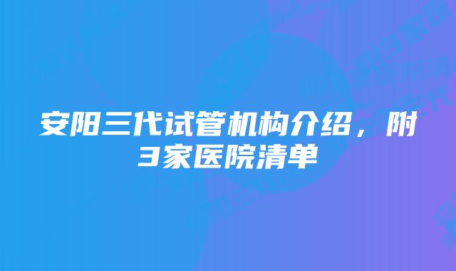 安阳三代试管机构介绍，附3家医院清单