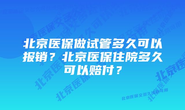 北京医保做试管多久可以报销？北京医保住院多久可以赔付？