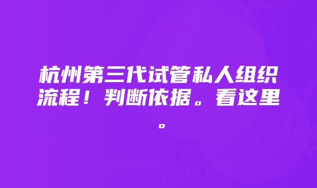 杭州第三代试管私人组织流程！判断依据。看这里。