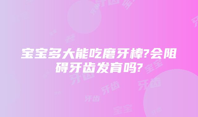 宝宝多大能吃磨牙棒?会阻碍牙齿发育吗?